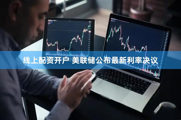 线上配资开户 美联储公布最新利率决议