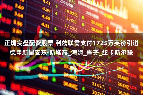 正规实盘配资股票 利兹联需支付1725万英镑引进德甲新星安东·斯塔赫_海姆_霍芬_纽卡斯尔联