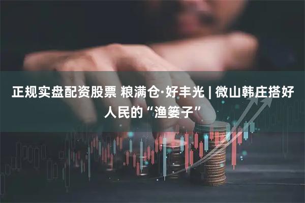 正规实盘配资股票 粮满仓·好丰光 | 微山韩庄搭好人民的“渔篓子”