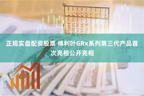 正规实盘配资股票 傅利叶GRx系列第三代产品首次亮相公开亮相