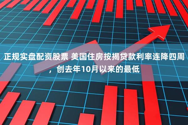 正规实盘配资股票 美国住房按揭贷款利率连降四周，创去年10月以来的最低