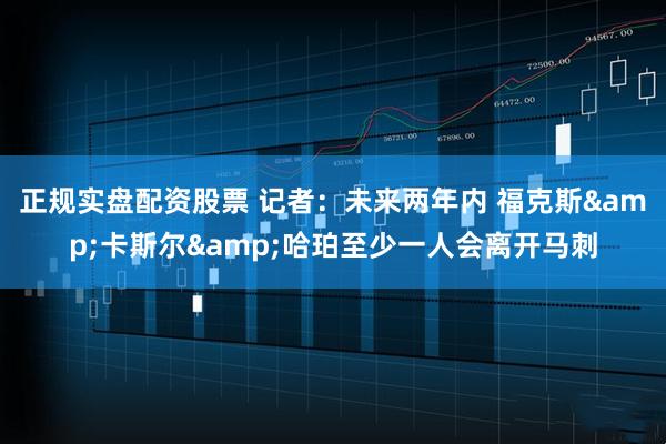 正规实盘配资股票 记者：未来两年内 福克斯&卡斯尔&哈珀至少一人会离开马刺