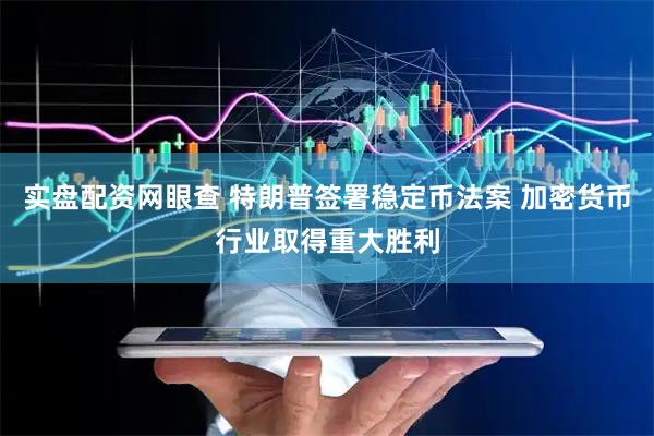 实盘配资网眼查 特朗普签署稳定币法案 加密货币行业取得重大胜利
