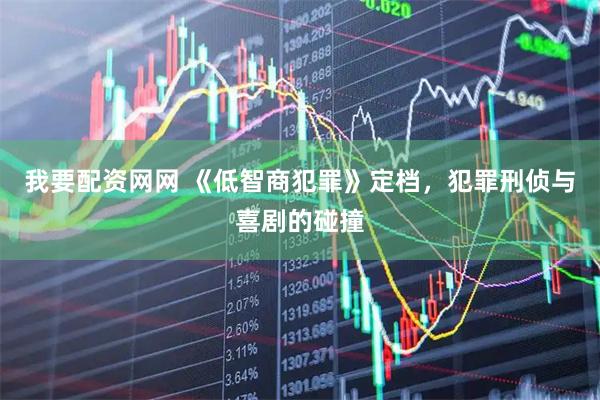 我要配资网网 《低智商犯罪》定档，犯罪刑侦与喜剧的碰撞