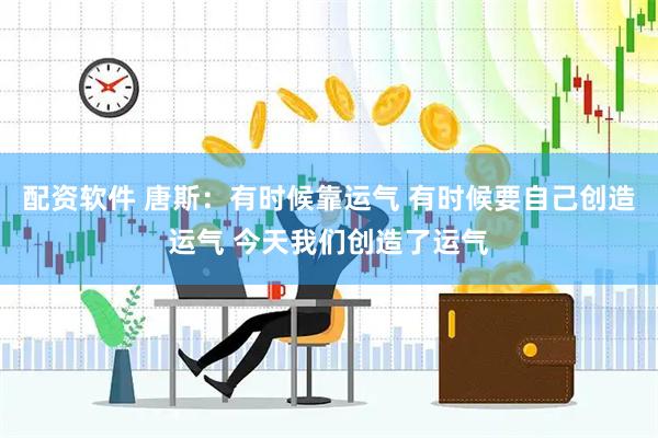 配资软件 唐斯：有时候靠运气 有时候要自己创造运气 今天我们创造了运气