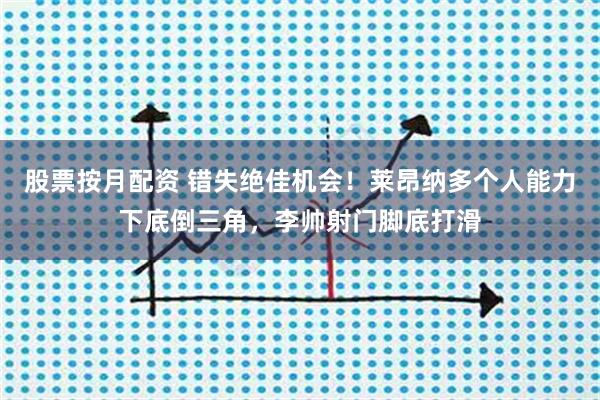 股票按月配资 错失绝佳机会！莱昂纳多个人能力下底倒三角，李帅射门脚底打滑